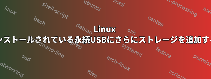 Linux mintがインストールされている永続USBにさらにストレージを追加する方法は？