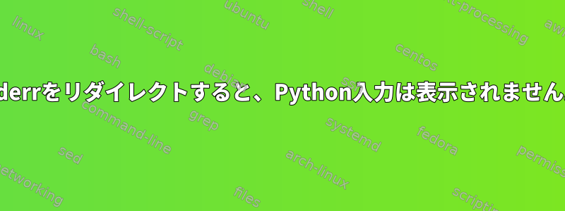 stderrをリダイレクトすると、Python入力は表示されません。