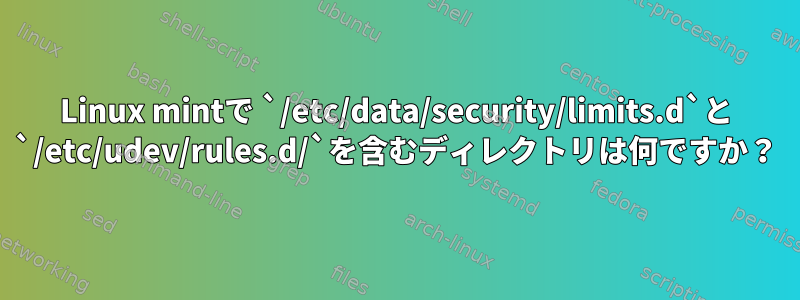 Linux mintで `/etc/data/security/limits.d`と `/etc/udev/rules.d/`を含むディレクトリは何ですか？