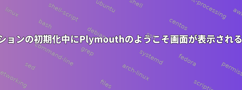 アプリケーションの初期化中にPlymouthのようこそ画面が表示されるようにする