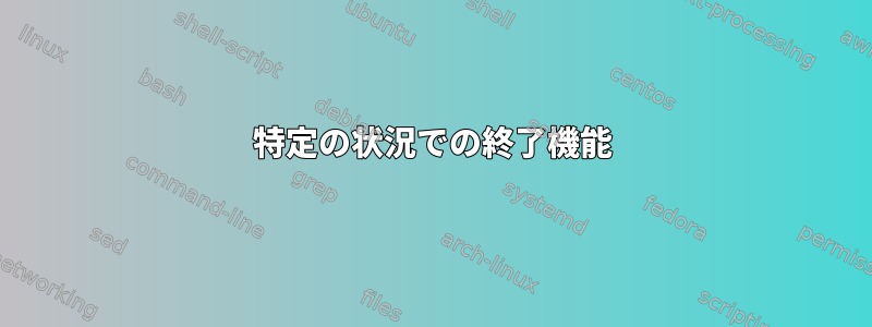 特定の状況での終了機能