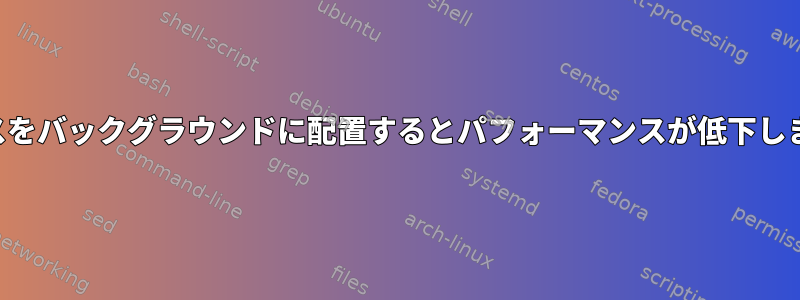 プロセスをバックグラウンドに配置するとパフォーマンスが低下しますか？