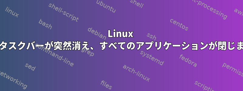 Linux Mintタスクバーが突然消え、すべてのアプリケーションが閉じます。