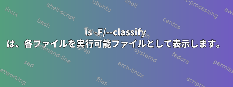 ls -F/--classify は、各ファイルを実行可能ファイルとして表示します。