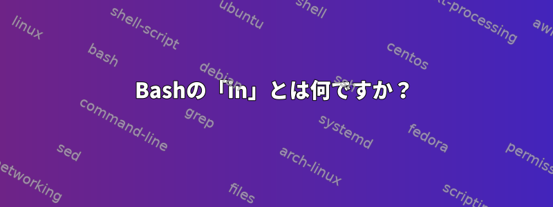 Bashの「in」とは何ですか？