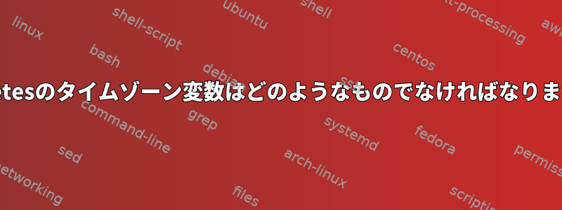 Kubernetesのタイムゾーン変数はどのようなものでなければなりませんか？