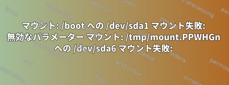 マウント: /boot への /dev/sda1 マウント失敗: 無効なパラメーター マウント: /tmp/mount.PPWHGn への /dev/sda6 マウント失敗: