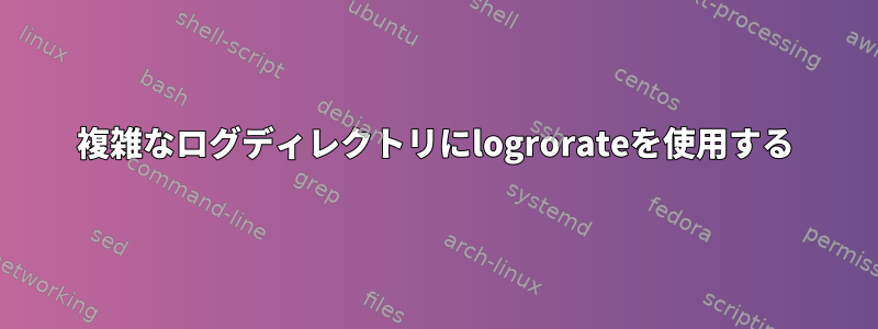 複雑なログディレクトリにlogrorateを使用する