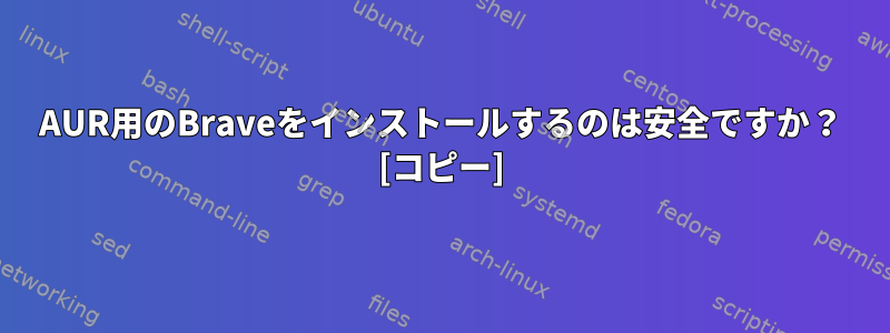 AUR用のBraveをインストールするのは安全ですか？ [コピー]