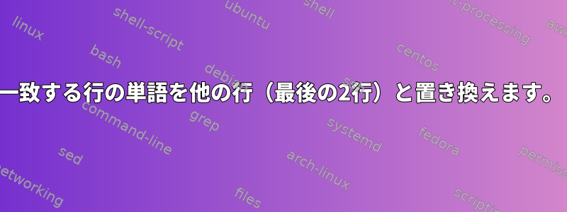 一致する行の単語を他の行（最後の2行）と置き換えます。