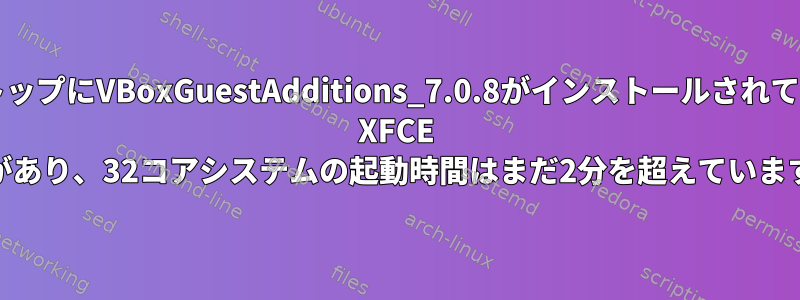 私のデスクトップにVBoxGuestAdditions_7.0.8がインストールされているFedora XFCE 38があり、32コアシステムの起動時間はまだ2分を超えています。