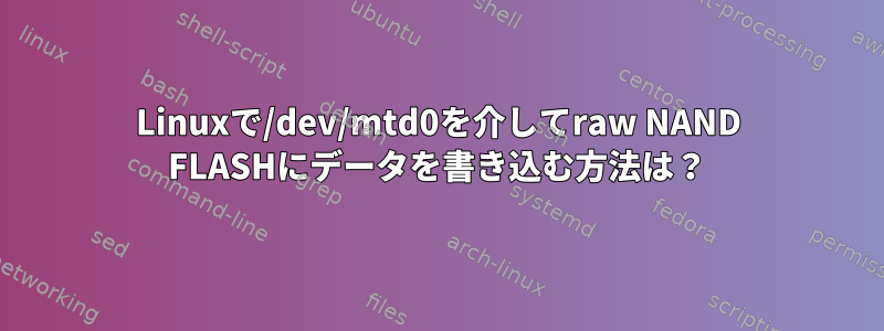 Linuxで/dev/mtd0を介してraw NAND FLASHにデータを書き込む方法は？