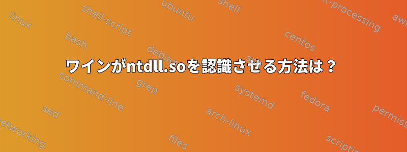 ワインがntdll.soを認識させる方法は？