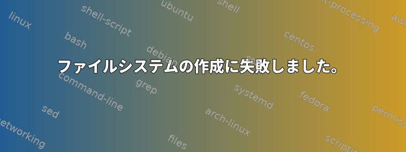 ファイルシステムの作成に失敗しました。