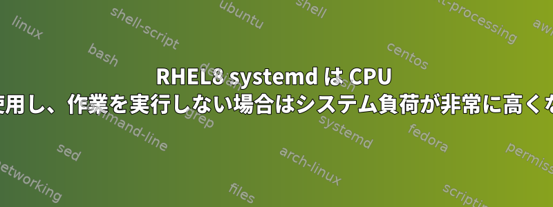 RHEL8 systemd は CPU を大量に使用し、作業を実行しない場合はシステム負荷が非常に高くなります。