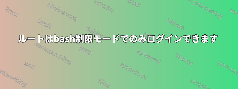 ルートはbash制限モードでのみログインできます