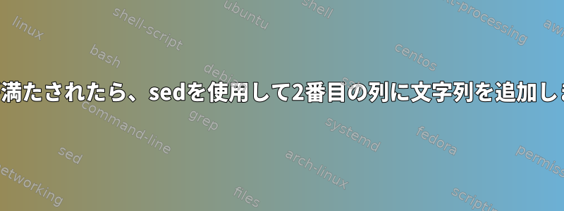 条件が満たされたら、sedを使用して2番目の列に文字列を追加します。