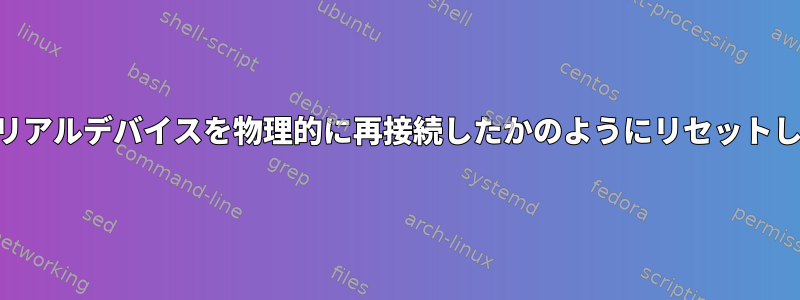 USBシリアルデバイスを物理的に再接続したかのようにリセットします。