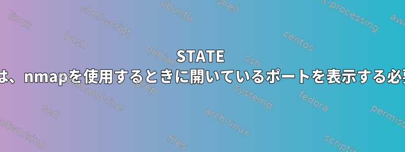 STATE LISTENまたはESTABLISHEDは、nmapを使用するときに開いているポートを表示する必要があることを意味しますか？