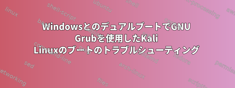 WindowsとのデュアルブートでGNU Grubを使用したKali Linuxのブートのトラブルシューティング