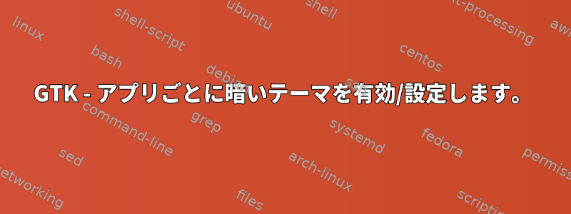 GTK - アプリごとに暗いテーマを有効/設定します。