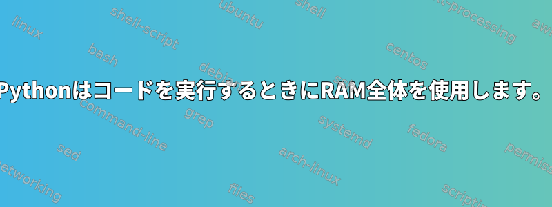 Pythonはコードを実行するときにRAM全体を使用します。