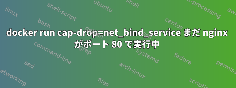 docker run cap-drop=net_bind_service まだ nginx がポート 80 で実行中