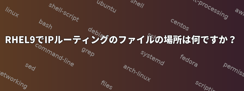 RHEL9でIPルーティングのファイルの場所は何ですか？