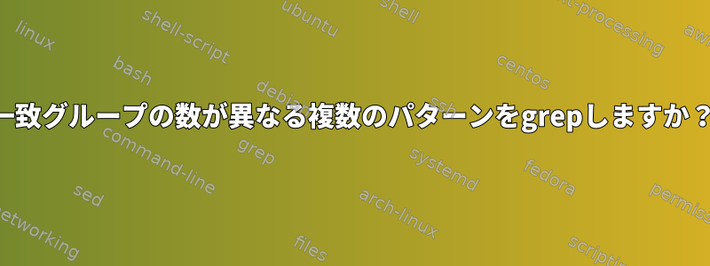 一致グループの数が異なる複数のパターンをgrepしますか？