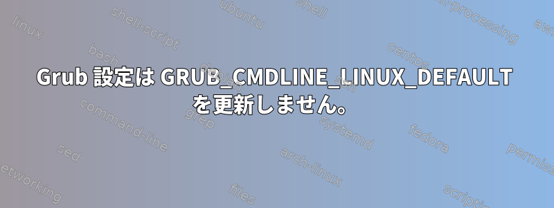 Grub 設定は GRUB_CMDLINE_LINUX_DEFAULT を更新しません。