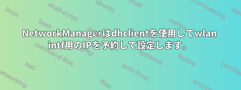 NetworkManagerはdhclientを使用してwlan intf用のIPを予約して設定します。