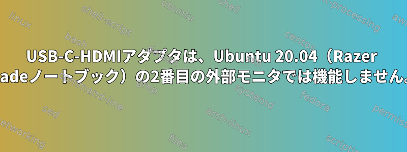 USB-C-HDMIアダプタは、Ubuntu 20.04（Razer Bladeノートブック）の2番目の外部モニタでは機能しません。