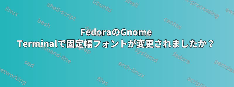 FedoraのGnome Terminalで固定幅フォントが変更されましたか？