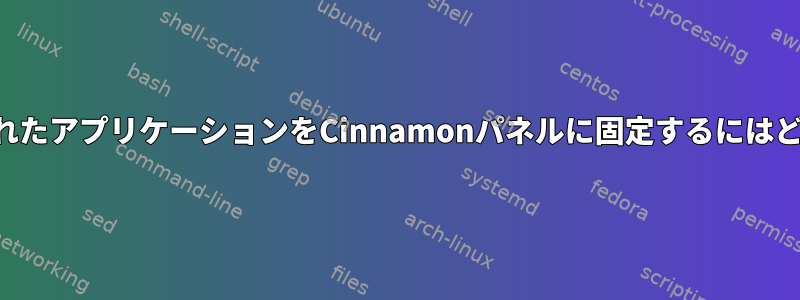 手動でインストールされたアプリケーションをCinnamonパネルに固定するにはどうすればよいですか？