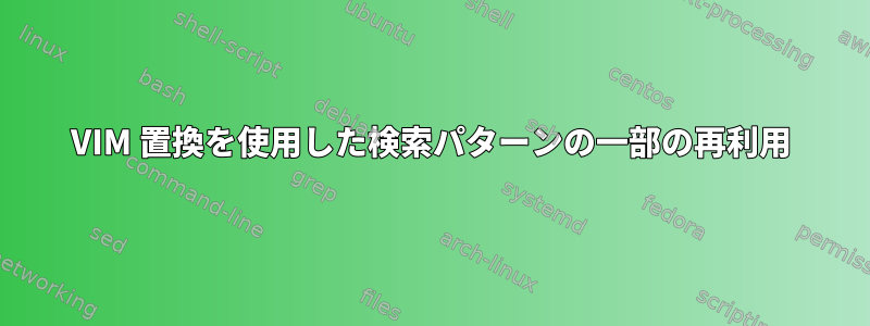 VIM 置換を使用した検索パターンの一部の再利用