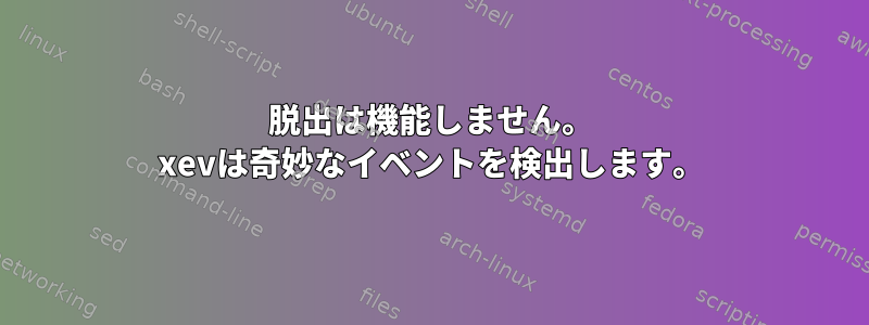 脱出は機能しません。 xevは奇妙なイベントを検出します。