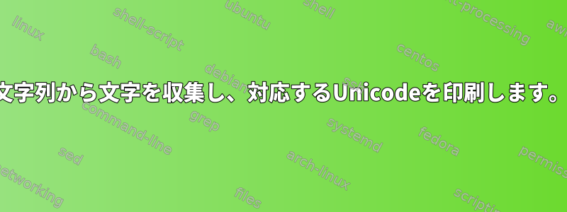 文字列から文字を収集し、対応するUnicodeを印刷します。