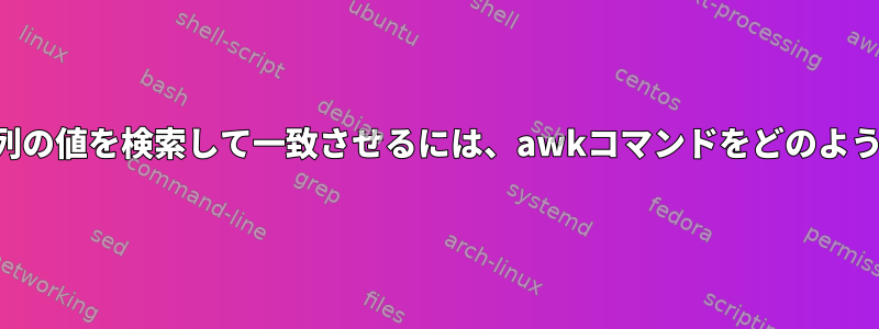 ファイルの複数の列の値を検索して一致させるには、awkコマンドをどのように変更しますか？