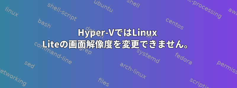 Hyper-VではLinux Liteの画面解像度を変更できません。