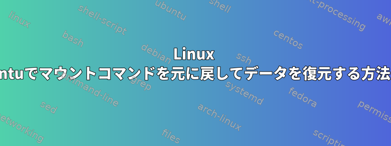 Linux Ubuntuでマウントコマンドを元に戻してデータを復元する方法は？