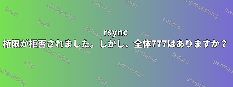 rsync 権限が拒否されました。しかし、全体777はありますか？