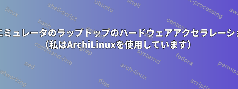 KVMを使用するようにAndroidエミュレータのラップトップのハードウェアアクセラレーションをどのように設定しますか？ （私はArchiLinuxを使用しています）