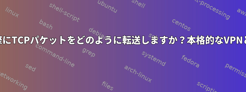 sshuttleは実際にTCPパケットをどのように転送しますか？本格的なVPNとどう違うの？