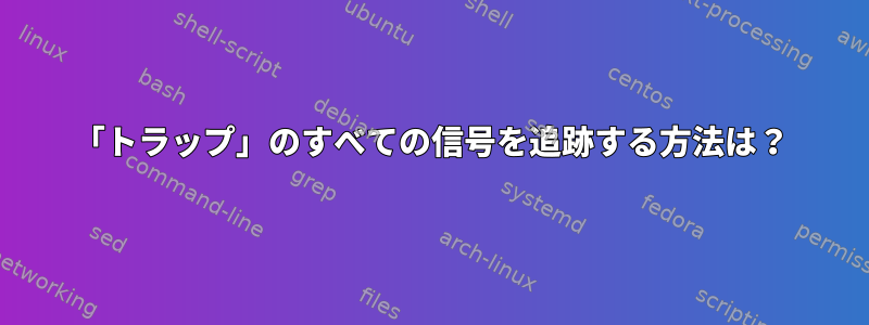 「トラップ」のすべての信号を追跡する方法は？