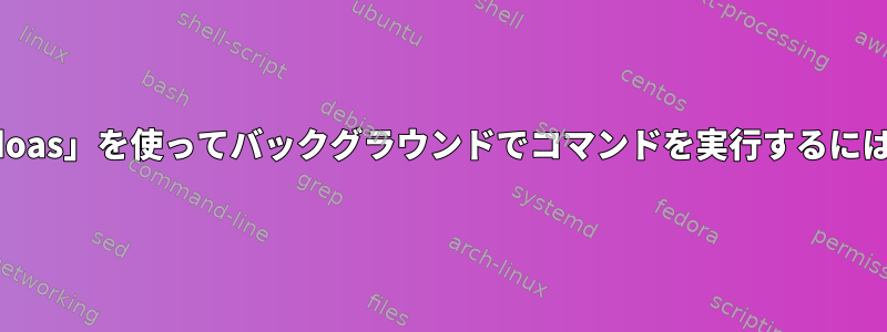 「doas」を使ってバックグラウンドでコマンドを実行するには？