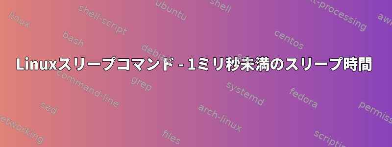 Linuxスリープコマンド - 1ミリ秒未満のスリープ時間