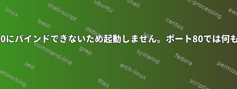 httpdはポート80にバインドできないため起動しません。ポート80では何も実行されません