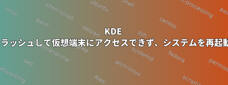 KDE Neonがランダムにクラッシュして仮想端末にアクセスできず、システムを再起動する必要があります