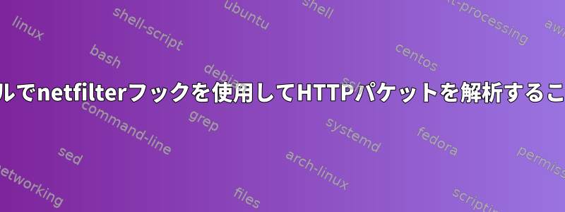 カーネルモジュールでnetfilterフックを使用してHTTPパケットを解析することはできません。