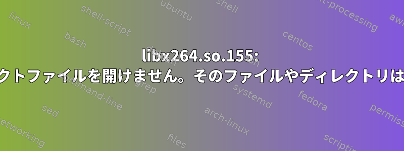 libx264.so.155: 共有オブジェクトファイルを開けません。そのファイルやディレクトリはありません。